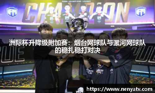 洲际杯升降级附加赛:烟台网球队与漯河网球队的稳扎稳打对决