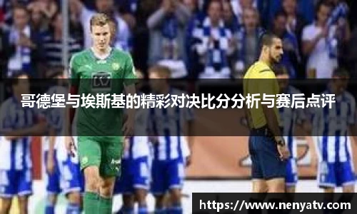 哥德堡与埃斯基的精彩对决比分分析与赛后点评